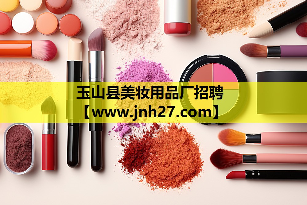 玉山县美妆用品厂招聘